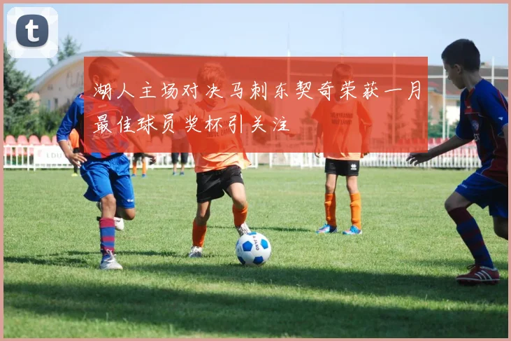 湖人主场对决马刺东契奇荣获一月最佳球员奖杯引关注