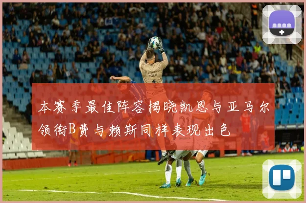 本赛季最佳阵容揭晓凯恩与亚马尔领衔B费与赖斯同样表现出色