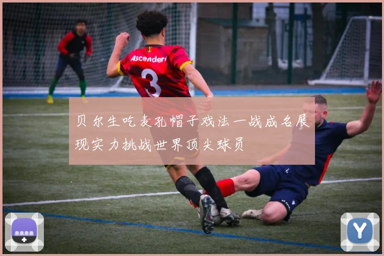 贝尔生吃麦孔帽子戏法一战成名展现实力挑战世界顶尖球员