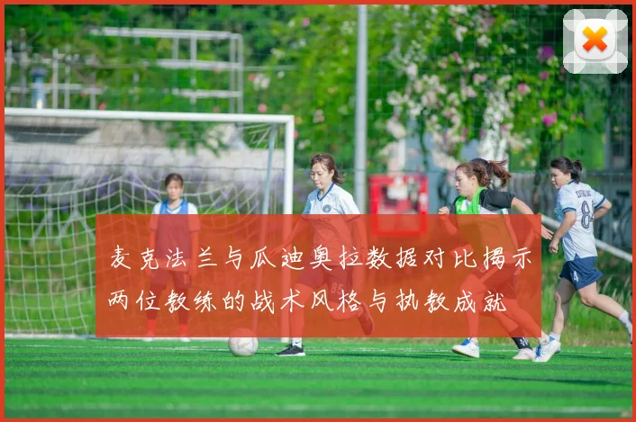 麦克法兰与瓜迪奥拉数据对比揭示两位教练的战术风格与执教成就