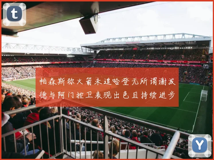 帕森斯称火箭未追哈登无所谓谢泼德与阿门控卫表现出色且持续进步