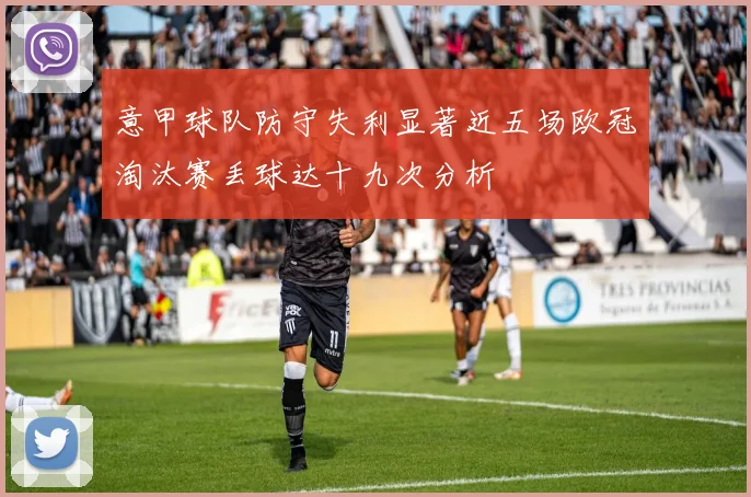 意甲球队防守失利显著近五场欧冠淘汰赛丢球达十九次分析