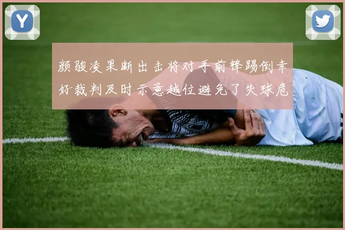 颜骏凌果断出击将对手前锋踢倒幸好裁判及时示意越位避免了失球危机